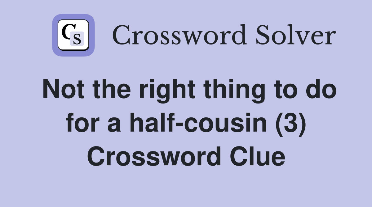 Not the right thing to do for a halfcousin (3) Crossword Clue